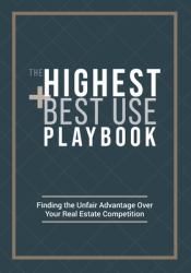 The Highest and Best Use Playbook : Finding the Unfair Advantage over Your Real Estate Competition