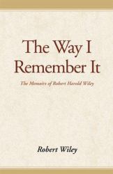 The Way I Remember It : The Memoirs of Robert Harold Wiley