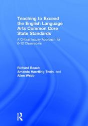 Teaching to Exceed the English Language Arts Common Core State Standards : A Critical Inquiry Approach for 6-12 Classrooms