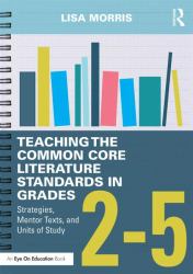 Teaching the Common Core Literature Standards in Grades 2-5 : Strategies, Mentor Texts, and Units of Study