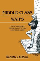Middle-Class Waifs : The Psychodynamic Treatment of Affectively Disturbed Children