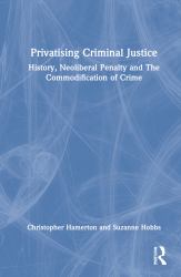 Privatising Criminal Justice : History, Neoliberal Penality and the Commodification of Crime