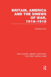 Britain, America and the Sinews of War 1914-1918 (RLE the First World War)