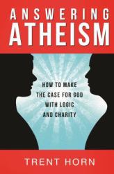 Answering Atheism : How to Make the Case for God with Logic and Charity