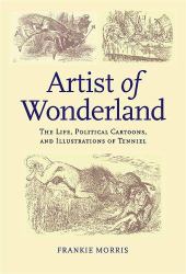 Artist of Wonderland : The Life, Political Cartoons, and Illustrations of Tenniel