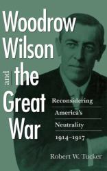 Woodrow Wilson and the Great War : Reconsidering America's Neutrality, 1914-1917