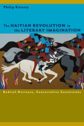 The Haitian Revolution in the Literary Imagination : Radical Horizons, Conservative Constraints