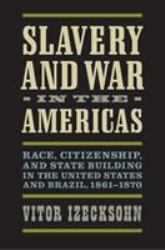 Slavery and War in the Americas : Race, Citizenship, and State Building in the United States and Brazil, 1861-1870
