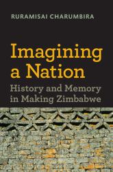 Imagining a Nation : History and Memory in Making Zimbabwe