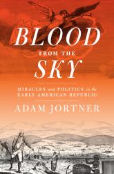 Blood from the Sky : Miracles and Politics in the Early American Republic