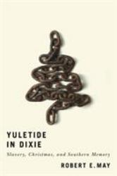 Yuletide in Dixie : Slavery, Christmas, and Southern Memory