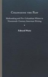 Colonizing the Past : Mythmaking and Pre-Columbian Whites in Nineteenth-Century American Writing