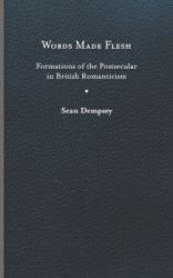Words Made Flesh : Formations of the Postsecular in British Romanticism