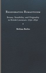 Regenerating Romanticism : Botany, Sensibility, and Originality in British Literature, 1750-1830