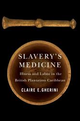 Slavery's Medicine : Illness and Labor in the British Plantation Caribbean