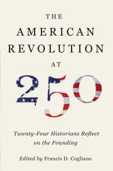 The American Revolution At 250 : Twenty-Four Historians Reflect on the Founding