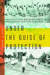 Under the Guise of Protection : Eugenics and Wayward Girls in Twentieth-Century Virginia