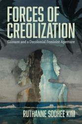 Forces of Creolization : Glissant and a Decolonial Feminist Aperture