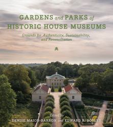 Gardens and Parks of Historic House Museums : Grounds for Authenticity, Sustainability, and Reconciliation