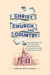 Christ, Church, and Country : Home Missions and the Religious Reconstruction of the United States after the Civil War