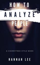How to Analyze People : A CherryTree Style Book(How to Read People,body Expression,reading People,body Language Training,facial Expressions,people Reading,body Language Secrets,analyzing People)