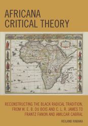 Africana Critical Theory : Reconstructing the Black Radical Tradition, from W. E. B. du Bois and C. L. R. James to Frantz Fanon and Amilcar Cabral