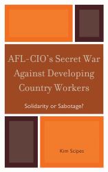 AFL-CIO's Secret War Against Developing Country Workers : Solidarity or Sabotage?