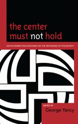 The Center Must Not Hold : White Women Philosophers on the Whiteness of Philosophy