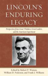 Lincoln's Enduring Legacy : Perspective from Great Thinkers, Great Leaders, and the American Experiment