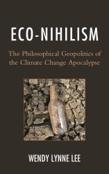 Eco-Nihilism : The Philosophical Geopolitics of the Climate Change Apocalypse