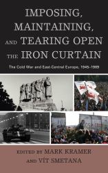 Imposing, Maintaining, and Tearing Open the Iron Curtain : The Cold War and East-Central Europe, 1945-1989