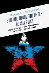 Building Hegemonic Order Russia's Way : Order, Stability, and Predictability in the Post-Soviet Space