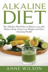 Alkaline Diet : The Alkaline Meal Plan to Balance Your PH, Reduce Body Acid, Lose Weight and Have Amazing Health