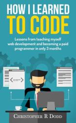 How I Learned to Code : Lessons from Teaching Myself Web Development and Becoming a Paid Programmer in Only 3 Months