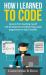 How I Learned to Code : Lessons from Teaching Myself Web Development and Becoming a Paid Programmer in Only 3 Months
