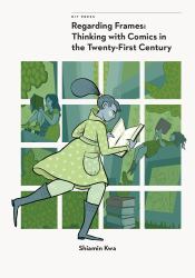 Regarding Frames : Thinking with Comics in the Twenty-First Century