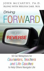 Driving Forward in Reverse : 50 Metaphors for Counselors, Teachers, and Life Coaches to Help Others Navigate Life