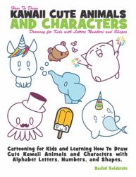 How to Draw Kawaii Cute Animals and Characters : Drawing for Kids with Letters Numbers and Shapes : Cartooning for Kids and Learning How to Draw Cute Kawaii Animals and Characters with Alphabet Letters, Numbers, and Shapes