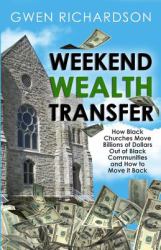 Weekend Wealth Transfer : How Black Churches Move Billions of Dollars Out of Black Communities and How to Move It Back