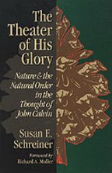 The Theater of His Glory : Nature and the Natural Order in the Thought of John Calvin