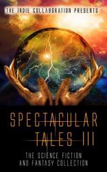 Spectacular Tales 3 : The Science Fiction and Fantasy Collection