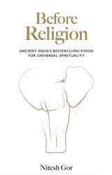 Before Religion : Ancient India's Reconciling Vision for Universal Spirituality