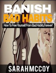 Banish Bad Habits : How to Free Yourself from Bad Habits,Forever!