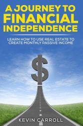 A Journey to Financial Independence : Learn How to Use Real Estate to Create Passive Income