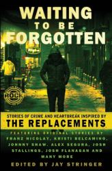 Waiting to Be Forgotten : Stories of Crime and Heartbreak, Inspired by the Replacements