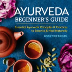 Ayurveda Beginner's Guide : Essential Ayurvedic Principles and Practices to Balance and Heal Naturally