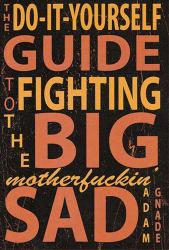 The Do-It-Yourself Guide to Fighting the Big Motherfuckin' Sad, 9th Edition