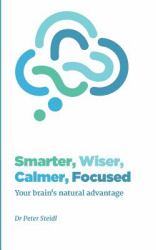 Smarter, Wiser, Calmer, Focused : Your Brain's Natural Advantage