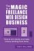 The Magic in a Freelance Web Design Business : How to Win Clients and Make Money Working from Home