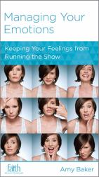 Managing Your Emotions : Keeping Your Feelings from Running the Show
